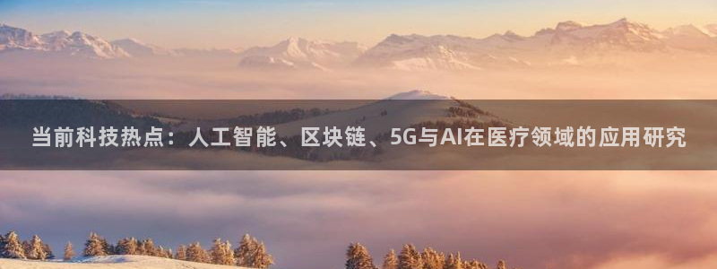 当前科技热点：人工智能、区块链、5G与AI在医疗领域的应用研究