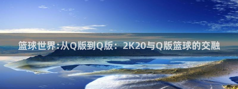 篮球世界:从Q版到Q版：2K20与Q版篮球的交融
