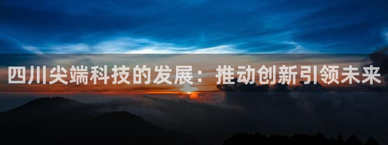 四川尖端科技的发展：推动创新引领未来