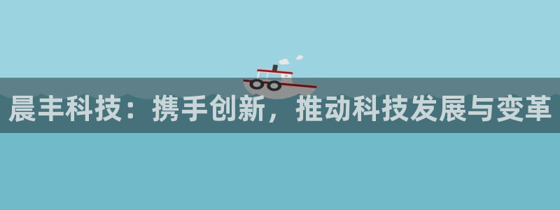 晨丰科技：携手创新，推动科技发展与变革