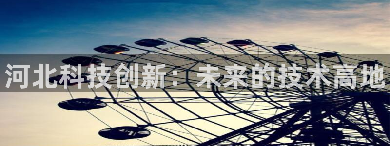 河北科技创新：未来的技术高地