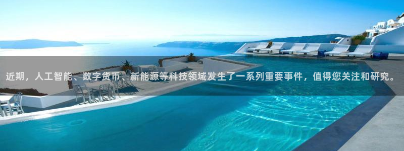 近期，人工智能、数字货币、新能源等科技领域发生了一系列重要事件，值得您关注和研究。